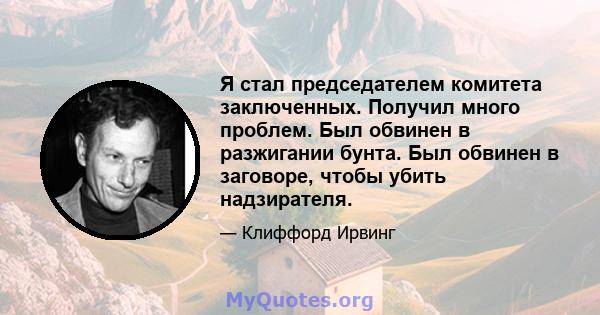 Я стал председателем комитета заключенных. Получил много проблем. Был обвинен в разжигании бунта. Был обвинен в заговоре, чтобы убить надзирателя.