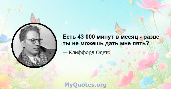 Есть 43 000 минут в месяц - разве ты не можешь дать мне пять?