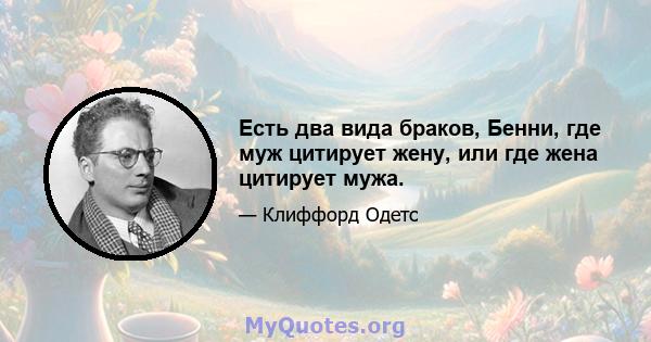 Есть два вида браков, Бенни, где муж цитирует жену, или где жена цитирует мужа.