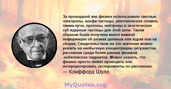 За прошедший век физики использовали светлые электроны, альфа-частицы, рентгеновские снимки, гамма-лучи, протоны, нейтроны и экзотические суб-ядерные частицы для этой цели. Таким образом была получена много важной