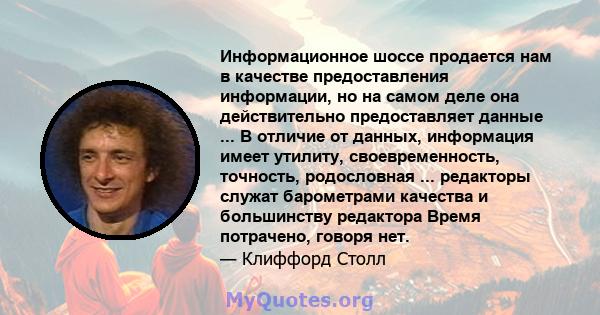 Информационное шоссе продается нам в качестве предоставления информации, но на самом деле она действительно предоставляет данные ... В отличие от данных, информация имеет утилиту, своевременность, точность, родословная