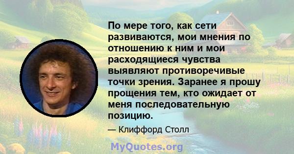 По мере того, как сети развиваются, мои мнения по отношению к ним и мои расходящиеся чувства выявляют противоречивые точки зрения. Заранее я прошу прощения тем, кто ожидает от меня последовательную позицию.