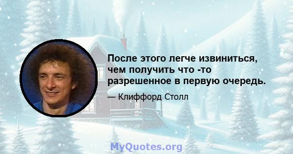 После этого легче извиниться, чем получить что -то разрешенное в первую очередь.