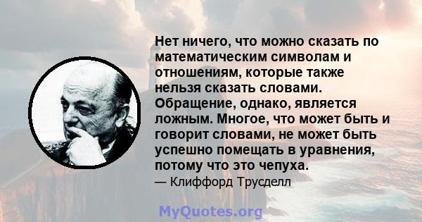 Нет ничего, что можно сказать по математическим символам и отношениям, которые также нельзя сказать словами. Обращение, однако, является ложным. Многое, что может быть и говорит словами, не может быть успешно помещать в 