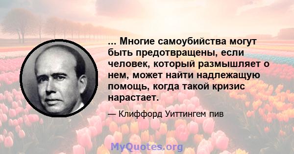 ... Многие самоубийства могут быть предотвращены, если человек, который размышляет о нем, может найти надлежащую помощь, когда такой кризис нарастает.