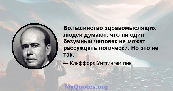 Большинство здравомыслящих людей думают, что ни один безумный человек не может рассуждать логически. Но это не так.