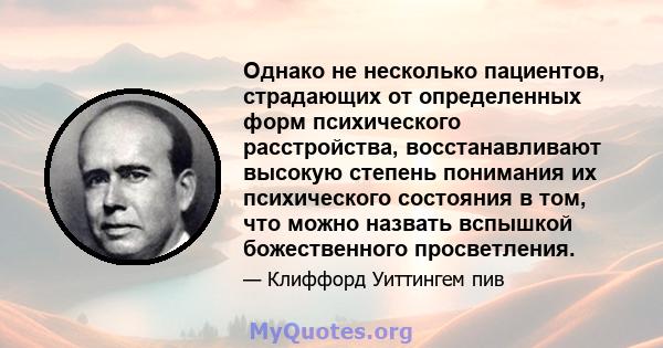 Однако не несколько пациентов, страдающих от определенных форм психического расстройства, восстанавливают высокую степень понимания их психического состояния в том, что можно назвать вспышкой божественного просветления.