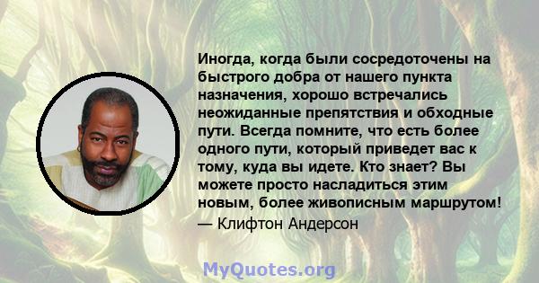 Иногда, когда были сосредоточены на быстрого добра от нашего пункта назначения, хорошо встречались неожиданные препятствия и обходные пути. Всегда помните, что есть более одного пути, который приведет вас к тому, куда