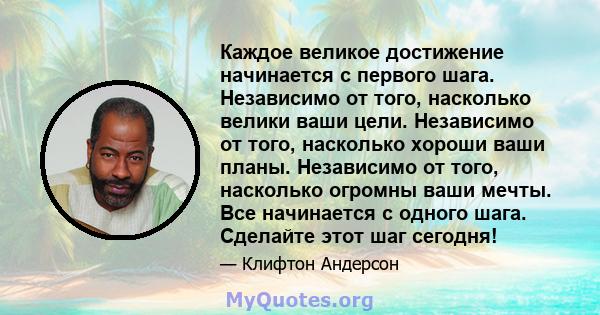 Каждое великое достижение начинается с первого шага. Независимо от того, насколько велики ваши цели. Независимо от того, насколько хороши ваши планы. Независимо от того, насколько огромны ваши мечты. Все начинается с