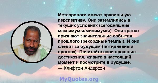 Метеорологи имеют правильную перспективу. Они заземлились в текущих условиях (сегодняшние максимумы/минимумы). Они кратко признают значительные события прошлого (рекордные темпы). И они следят за будущим (пятидневный