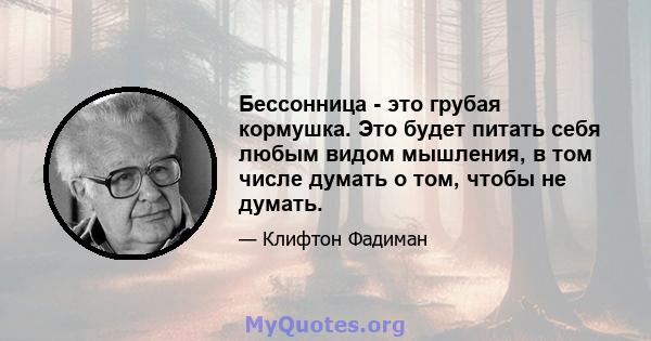 Бессонница - это грубая кормушка. Это будет питать себя любым видом мышления, в том числе думать о том, чтобы не думать.