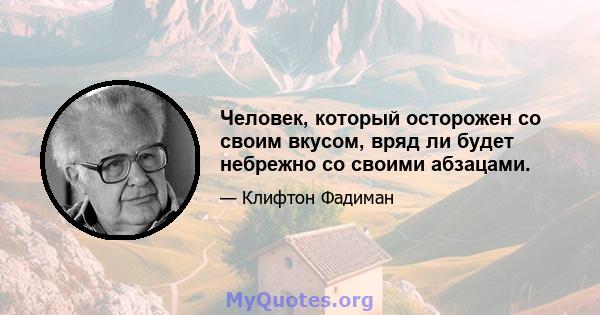 Человек, который осторожен со своим вкусом, вряд ли будет небрежно со своими абзацами.