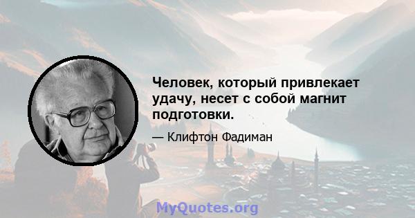 Человек, который привлекает удачу, несет с собой магнит подготовки.