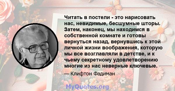 Читать в постели - это нарисовать нас, невидимые, бесшумные шторы. Затем, наконец, мы находимся в собственной комнате и готовы вернуться назад, вернувшись к этой личной жизни воображения, которую мы все возглавляли в