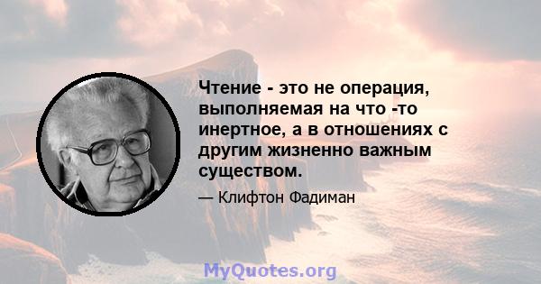 Чтение - это не операция, выполняемая на что -то инертное, а в отношениях с другим жизненно важным существом.