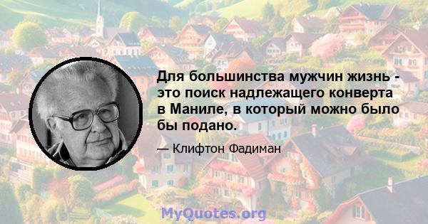 Для большинства мужчин жизнь - это поиск надлежащего конверта в Маниле, в который можно было бы подано.