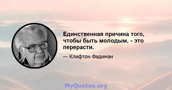 Единственная причина того, чтобы быть молодым, - это перерасти.