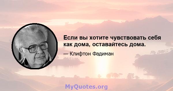 Если вы хотите чувствовать себя как дома, оставайтесь дома.