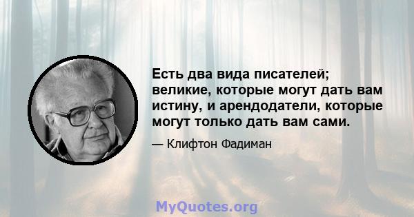 Есть два вида писателей; великие, которые могут дать вам истину, и арендодатели, которые могут только дать вам сами.