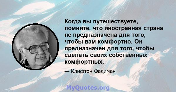 Когда вы путешествуете, помните, что иностранная страна не предназначена для того, чтобы вам комфортно. Он предназначен для того, чтобы сделать своих собственных комфортных.