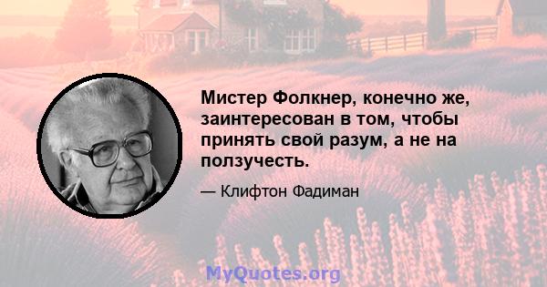 Мистер Фолкнер, конечно же, заинтересован в том, чтобы принять свой разум, а не на ползучесть.