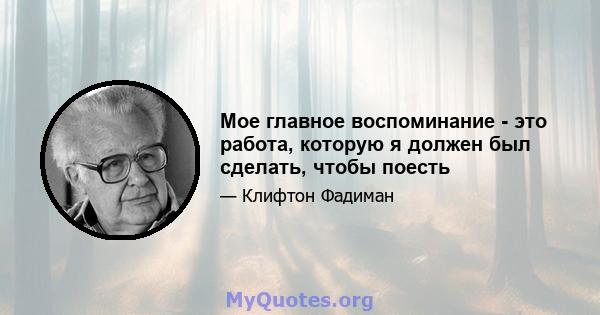 Мое главное воспоминание - это работа, которую я должен был сделать, чтобы поесть