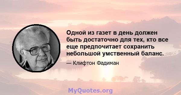 Одной из газет в день должен быть достаточно для тех, кто все еще предпочитает сохранить небольшой умственный баланс.