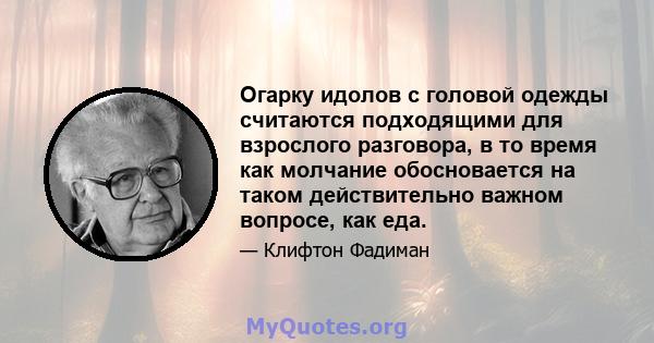 Огарку идолов с головой одежды считаются подходящими для взрослого разговора, в то время как молчание обосновается на таком действительно важном вопросе, как еда.