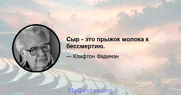 Сыр - это прыжок молока к бессмертию.