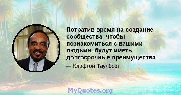 Потратив время на создание сообщества, чтобы познакомиться с вашими людьми, будут иметь долгосрочные преимущества.