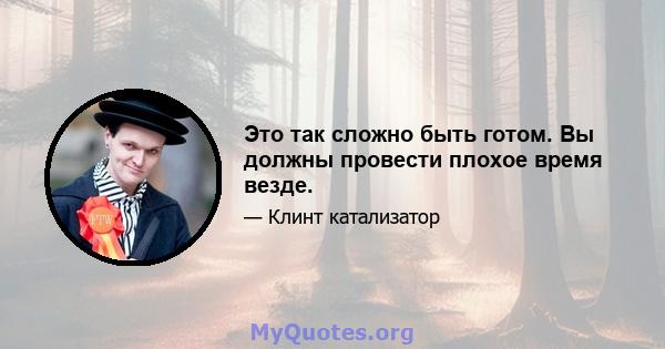 Это так сложно быть готом. Вы должны провести плохое время везде.