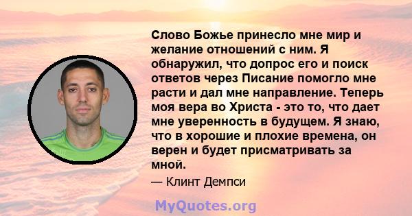 Слово Божье принесло мне мир и желание отношений с ним. Я обнаружил, что допрос его и поиск ответов через Писание помогло мне расти и дал мне направление. Теперь моя вера во Христа - это то, что дает мне уверенность в