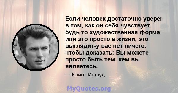 Если человек достаточно уверен в том, как он себя чувствует, будь то художественная форма или это просто в жизни, это выглядит-у вас нет ничего, чтобы доказать; Вы можете просто быть тем, кем вы являетесь.