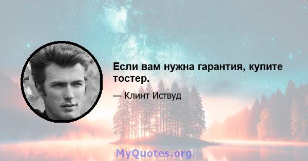 Если вам нужна гарантия, купите тостер.