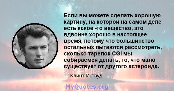 Если вы можете сделать хорошую картину, на которой на самом деле есть какое -то вещество, это вдвойне хорошо в настоящее время, потому что большинство остальных пытаются рассмотреть, сколько тарелок CGI мы собираемся