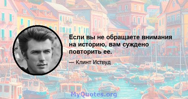 Если вы не обращаете внимания на историю, вам суждено повторить ее.