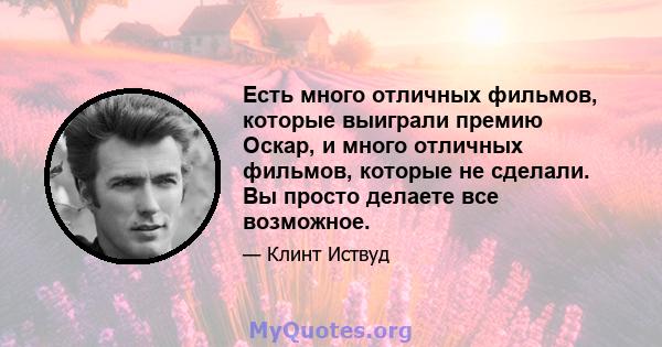 Есть много отличных фильмов, которые выиграли премию Оскар, и много отличных фильмов, которые не сделали. Вы просто делаете все возможное.