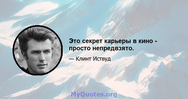 Это секрет карьеры в кино - просто непредвзято.