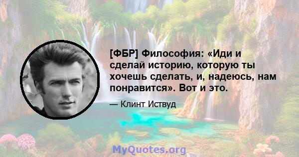 [ФБР] Философия: «Иди и сделай историю, которую ты хочешь сделать, и, надеюсь, нам понравится». Вот и это.