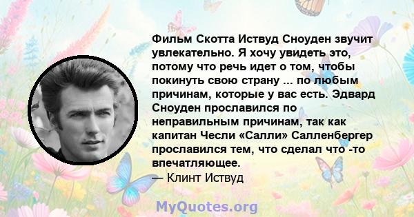 Фильм Скотта Иствуд Сноуден звучит увлекательно. Я хочу увидеть это, потому что речь идет о том, чтобы покинуть свою страну ... по любым причинам, которые у вас есть. Эдвард Сноуден прославился по неправильным причинам, 