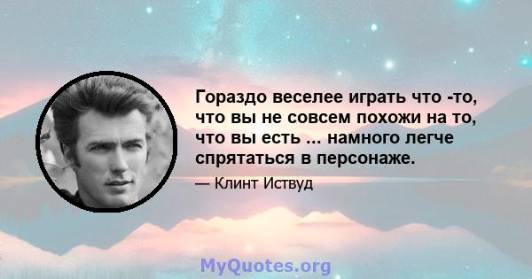 Гораздо веселее играть что -то, что вы не совсем похожи на то, что вы есть ... намного легче спрятаться в персонаже.