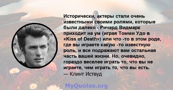 Исторически, актеры стали очень известными своими ролями, которые были далеко - Ричард Видмарк приходит на ум (играя Томми Удо в «Kiss of Death») или что -то в этом роде, где вы играете какую -то известную роль, и все