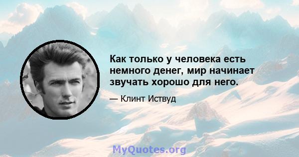 Как только у человека есть немного денег, мир начинает звучать хорошо для него.