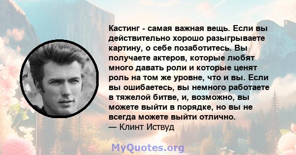 Кастинг - самая важная вещь. Если вы действительно хорошо разыгрываете картину, о себе позаботитесь. Вы получаете актеров, которые любят много давать роли и которые ценят роль на том же уровне, что и вы. Если вы