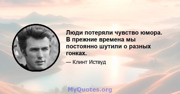 Люди потеряли чувство юмора. В прежние времена мы постоянно шутили о разных гонках.