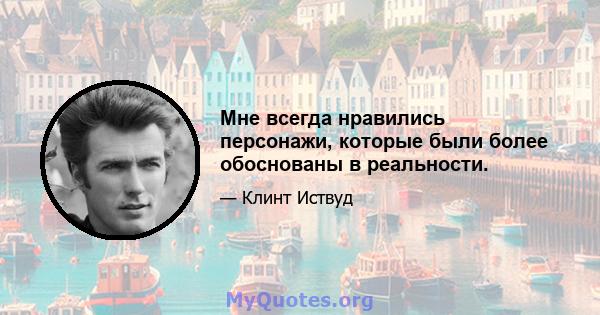 Мне всегда нравились персонажи, которые были более обоснованы в реальности.