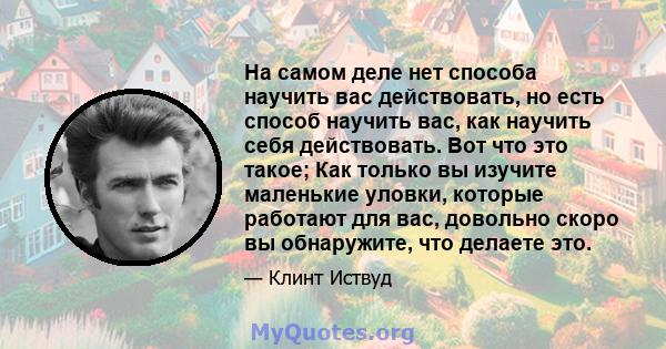 На самом деле нет способа научить вас действовать, но есть способ научить вас, как научить себя действовать. Вот что это такое; Как только вы изучите маленькие уловки, которые работают для вас, довольно скоро вы