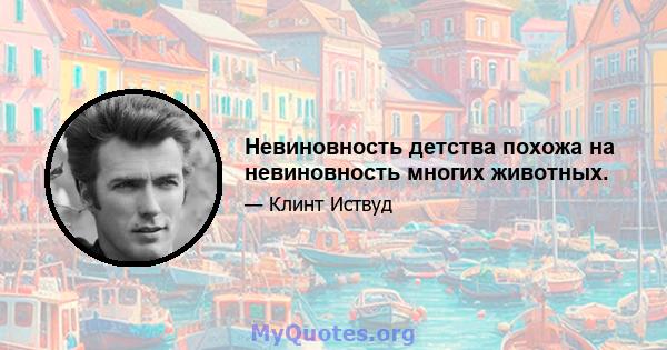 Невиновность детства похожа на невиновность многих животных.