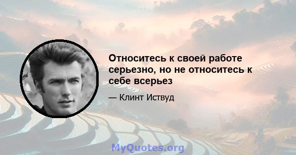 Относитесь к своей работе серьезно, но не относитесь к себе всерьез