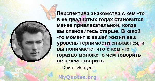 Перспектива знакомства с кем -то в ее двадцатых годах становится менее привлекательной, когда вы становитесь старше. В какой -то момент в вашей жизни ваш уровень терпимости снижается, и вы понимаете, что с кем -то